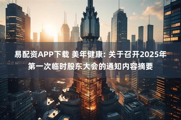 易配资APP下载 美年健康: 关于召开2025年第一次临时股东大会的通知内容摘要