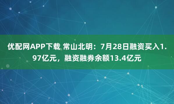 优配网APP下载 常山北明：7月28日融资买入1.97亿元，融资融券余额13.4亿元