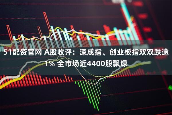 51配资官网 A股收评：深成指、创业板指双双跌逾1% 全市场近4400股飘绿