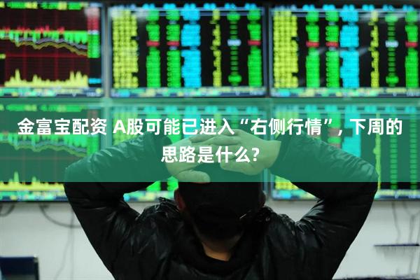 金富宝配资 A股可能已进入“右侧行情”, 下周的思路是什么?
