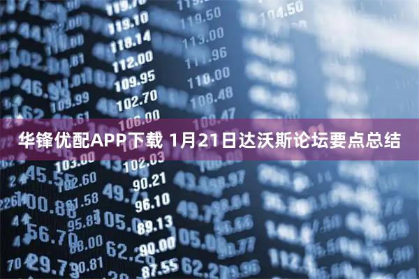 华锋优配APP下载 1月21日达沃斯论坛要点总结