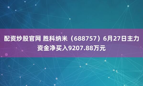 配资炒股官网 胜科纳米（688757）6月27日主力资金净买入9207.88万元