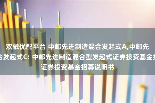 双融优配平台 中邮先进制造混合发起式A,中邮先进制造混合发起式C: 中邮先进制造混合型发起式证券投资基金招募说明书