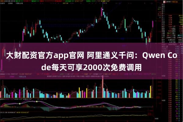 大财配资官方app官网 阿里通义千问：Qwen Code每天可享2000次免费调用