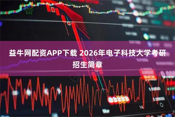 益牛网配资APP下载 2026年电子科技大学考研招生简章